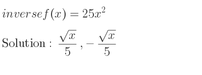 The inverse of f(x)=25x^2 is (sqrt(x))/5 ,-(sqrt(x))/5